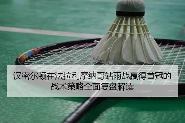 han-mi-er-dun-zai-fa-la-li-mo-na-ge-zhan-yu-zhan-ying-de-shou-guan-de-zhan-shu-ce-lve-quan-mian-fu-pan-jie-du-2-826.jpg